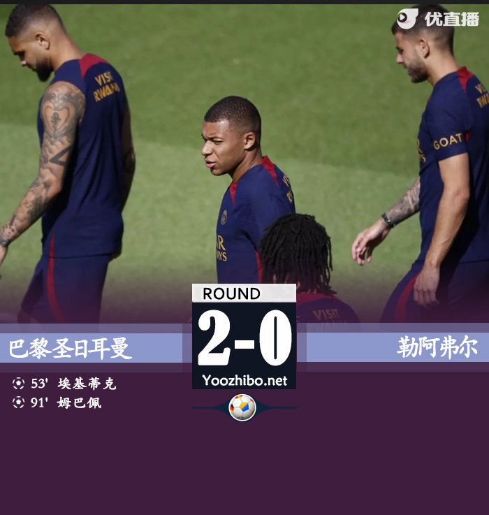 巴黎2-0勒阿弗尔 姆巴佩替补破门埃基蒂克建功