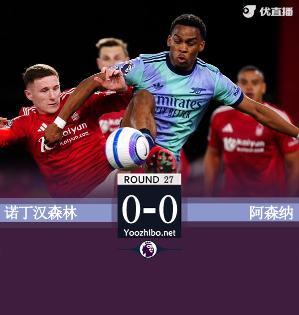 阿森纳0-0森林距榜首10分 卡拉菲奥里中柱拉亚神扑